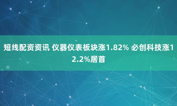 短线配资资讯 仪器仪表板块涨1.82% 必创科技涨12.2%居首