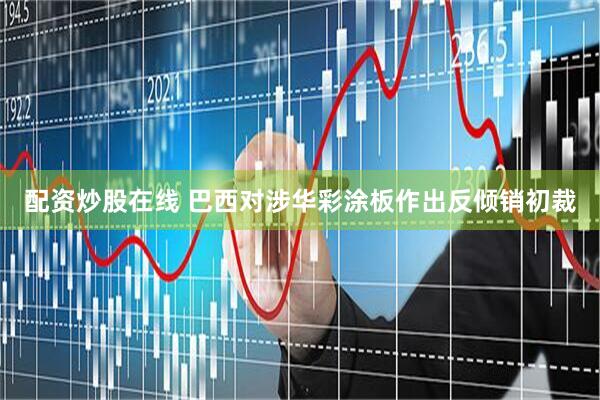 配资炒股在线 巴西对涉华彩涂板作出反倾销初裁