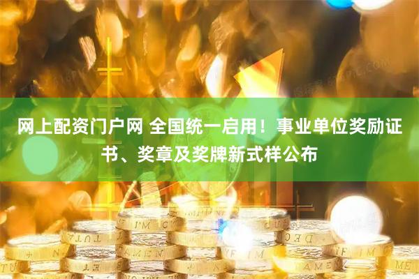 网上配资门户网 全国统一启用！事业单位奖励证书、奖章及奖牌新式样公布