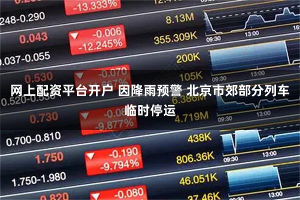 网上配资平台开户 因降雨预警 北京市郊部分列车临时停运